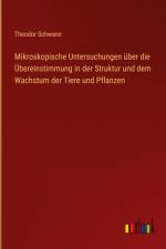 Mikroskopische Untersuchungen über die Übereinstimmung in der Struktur und dem Wachstum der Tiere und Pflanzen af Theodor Schwann