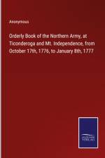 Orderly Book of the Northern Army, at Ticonderoga and Mt. Independence, from October 17th, 1776, to January 8th, 1777 af Anonymous