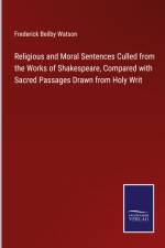 Religious and Moral Sentences Culled from the Works of Shakespeare, Compared with Sacred Passages Drawn from Holy Writ af Frederick Beilby Watson