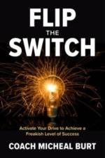 Flip the Switch: Activate Your Drive to Achieve a Freakish Level of Success af Coach Micheal Burt