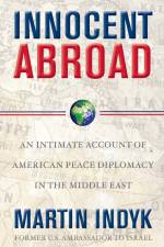 Innocent Abroad: An Intimate Account of American Peace Diplomacy in the Middle East af Martin Indyk