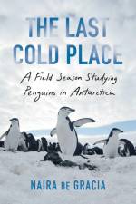 The Last Cold Place: A Field Season Studying Penguins in Antarctica af Naira de Gracia
