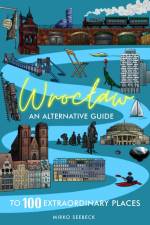 Wroclaw: An alternative guide to 100 extraordinary places af Mirko Seebeck