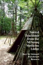 Sacred Teachings from the Mi'kmaq Medicine Lodge af Joseph Randolph Bowers