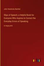 Slips of Speech; a Helpful Book for Everyone Who Aspires to Correct the Everyday Errors of Speaking