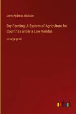 Dry-Farming; A System of Agriculture for Countries under a Low Rainfall