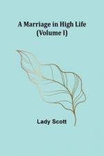 A Marriage in High Life (Volume I) af Lady Scott