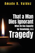 That a Man Dies Ignorant When He Has Capacity for Knowledge, is A Tragedy af Amado D. Valdez