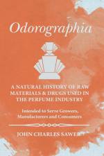 Odorographia - A Natural History of Raw Materials and Drugs used in the Perfume Industry - Intended to Serve Growers, Manufacturers and Consumers af John Charles Sawer