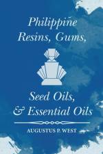Philippine Resins, Gums, Seed Oils, and Essential Oils af Augustus P. West