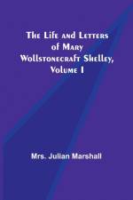 The Life and Letters of Mary Wollstonecraft Shelley, Volume I af Julian Marshall