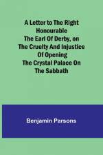 A Letter to the Right Honourable the Earl of Derby,on the cruelty and injustice of opening the Crystal Palace on the Sabbath af Benjamin Parsons