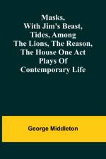 Masks, with Jim's beast, Tides, Among the lions, The reason, The house one act plays of contemporary life af George Middleton