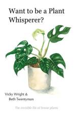 Want to be a Plant Whisperer: The invisible life of house plants af Vicky Wright