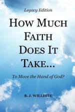 HOW MUCH FAITH DOES IT TAKE ... to Move the Hand of God? Legacy Edition af B. J. Willhite