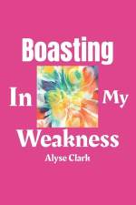 Boasting in My Weakness af Alyse Clark