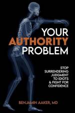 Your Authority Problem: Stop Surrendering Judgment to Idiots and Claw Back Your Confidence af Benjamin Aaker
