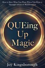 QUEing Up Magic: How to Have What You Want When You Want it Through Advanced Manifestation af Joy Kingsborough