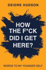 How the F*ck Did I Get Here?: Words to My Younger Self af Deidre Hudson