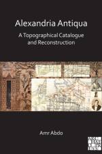 Alexandria Antiqua: A Topographical Catalogue and Reconstruction af Amr (Universitat Autonoma de Barcelona (Catalonia)) Abdo