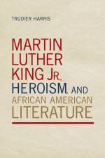 Martin Luther King Jr., Heroism, and African American Literature af Trudier Harris