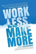 Work Less, Make More: The counter-intuitive approach to building a profitable business, and a life you actually love af James Schramko
