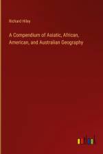 A Compendium of Asiatic, African, American, and Australian Geography