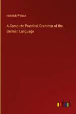 A Complete Practical Grammar of the German Language af Heinrich Weisse