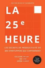 La 25e Heure: Les Secrets de Productivité de 300 Startuppers qui Cartonnent af Guillaume Declair