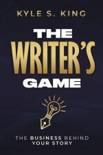 The Writer's Game: The Business Behind Your Story af Kyle S. King