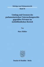 Umfang und Grenzen des parlamentarischen Untersuchungsrechts gegenüber Privaten im nichtöffentlichen Bereich. af Marc Köhler