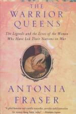 Warrior Queens: The Legends and the Lives of the Women Who Have Led Their Nations to War af Antonia Fraser