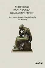 Foolosophy? Think Again, Sophie: Ten Reasons for Not Taking Philosophy Too Seriously af Colin Swatridge