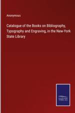 Catalogue of the Books on Bibliography, Typography and Engraving, in the New-York State Library af Anonymous