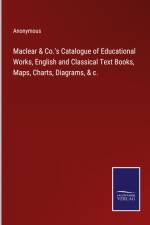 Maclear & Co.'s Catalogue of Educational Works, English and Classical Text Books, Maps, Charts, Diagrams, & c. af Anonymous