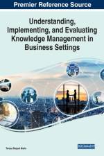 Understanding, Implementing, and Evaluating Knowledge Management in Business Settings