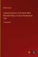 Corporal Cameron of the North West Mounted Police; A Tale of the Macleod Trail