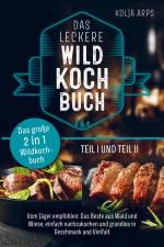 Das große 2 in 1 Wildkochbuch - Das leckere Wildkochbuch Teil 1 und Teil 2 - vom Jäger empfohlen: das Beste aus Wald und Wiese, einfach nachzukochen u af Kolja Arps