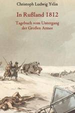 In Rußland 1812 - Tagebuch vom Untergang der Großen Armee af Christoph Ludwig von Yelin