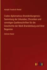 Codex diplomaticus Brandenburgensis - Sammlung der Urkunden, Chroniken und sonstigen Quellenschriften für die Geschichte der Mark Brandenburg und ihrer Regenten