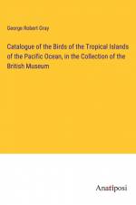 Catalogue of the Birds of the Tropical Islands of the Pacific Ocean, in the Collection of the British Museum af George Robert Gray
