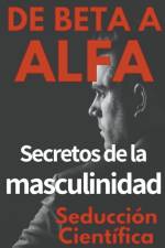 De Beta a Alfa Secretos de la Masculinidad af Seducción Científica