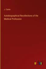 Autobiographical Recollections of the Medical Profession