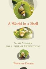 A World in a Shell: Snail Stories for a Time of Extinctions af Thom van Dooren