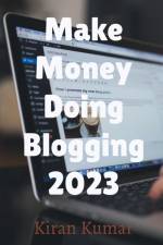Make Money by doing Blogging in 2023 - By Tech Kiran af Kiran Kumar