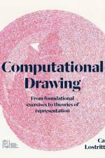 Computational Drawing: From Foundational Exercises to Theories of Representation af Carl Lostritto
