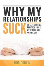 Why My Relationships Suck: Create Strong Relationships with Courage and Heart af Bob Conlin