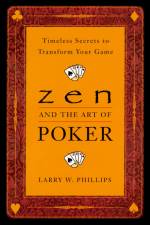 Zen and the Art of Poker: Timeless Secrets to Transform Your Game af Larry Phillips