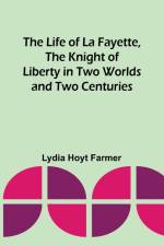 The Life of La Fayette, the Knight of Liberty in Two Worlds and Two Centuries af Lydia Hoyt Farmer