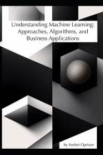 Understanding Machine Learning: Approaches, Algorithms, and Business Applications af Andrei Oprisan